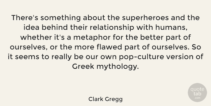 Clark Gregg Quote About Flawed, Greek, Relationship, Seems, Version: Theres Something About The Superheroes...