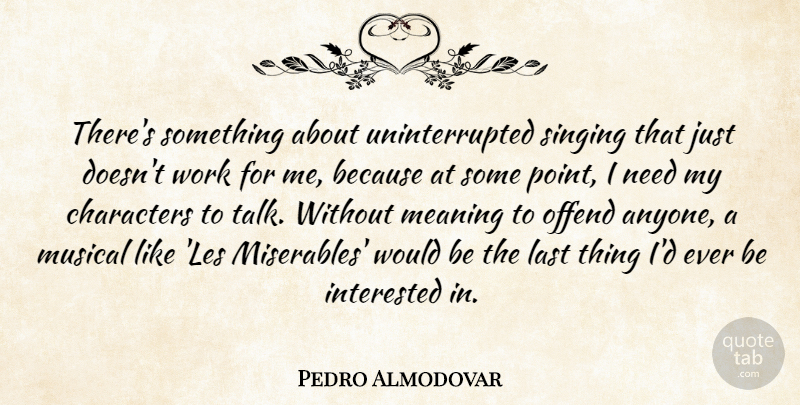 Pedro Almodovar Quote About Characters, Interested, Last, Musical, Offend: Theres Something About Uninterrupted Singing...