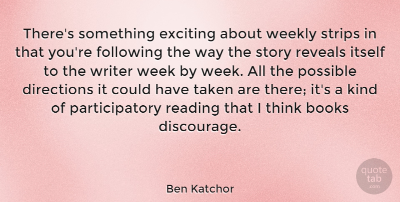 Ben Katchor Quote About Directions, Exciting, Following, Itself, Possible: Theres Something Exciting About Weekly...