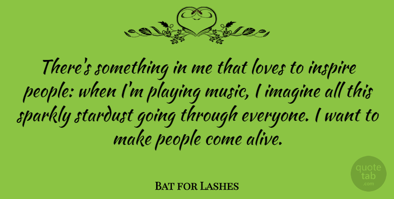 Bat for Lashes Quote About Imagine, Loves, Music, People, Playing: Theres Something In Me That...
