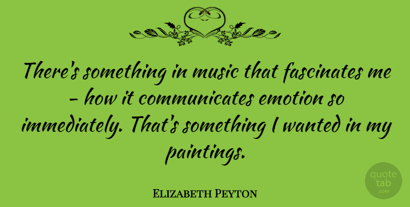 Elizabeth Peyton Quote About Music: Theres Something In Music That...