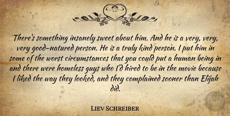 Liev Schreiber Quote About Guys, Hired, Homeless, Human, Liked: Theres Something Insanely Sweet About...