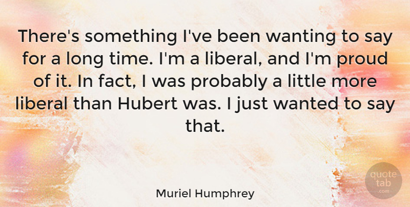 Muriel Humphrey Quote About Liberal, Time, Wanting: Theres Something Ive Been Wanting...