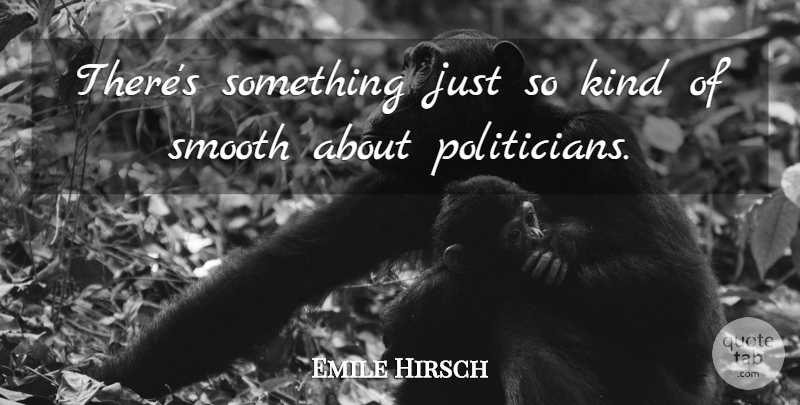 Emile Hirsch Quote About Kind, Politician, Smooth: Theres Something Just So Kind...