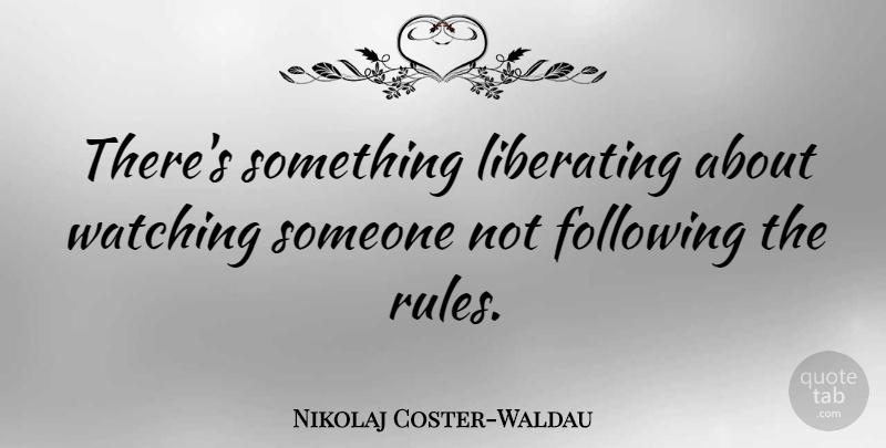 Nikolaj Coster-Waldau Quote About Following, Liberating: Theres Something Liberating About Watching...