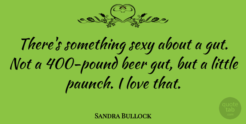 Sandra Bullock Quote About Sexy, Beer, Littles: Theres Something Sexy About A...