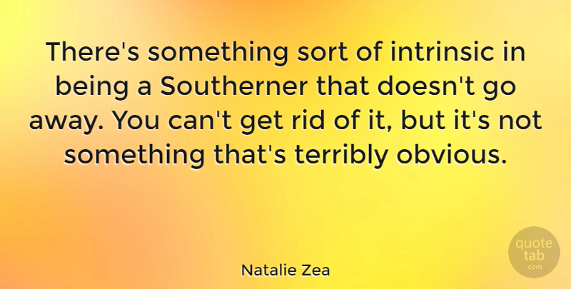 Natalie Zea Quote About Rid, Southerner, Terribly: Theres Something Sort Of Intrinsic...