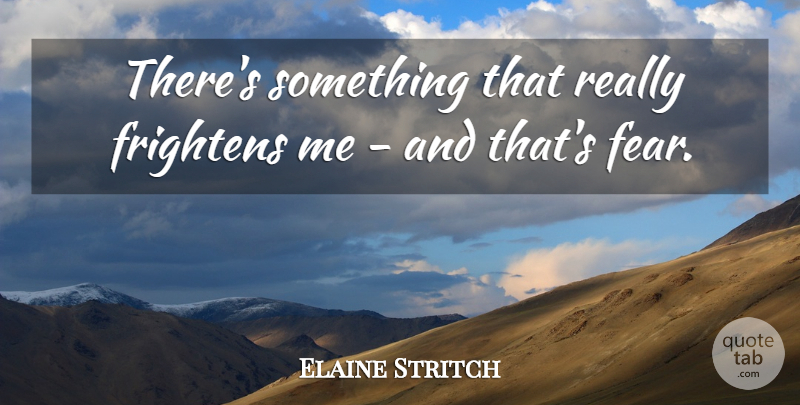 Elaine Stritch Quote About Fear, Frightens: Theres Something That Really Frightens...