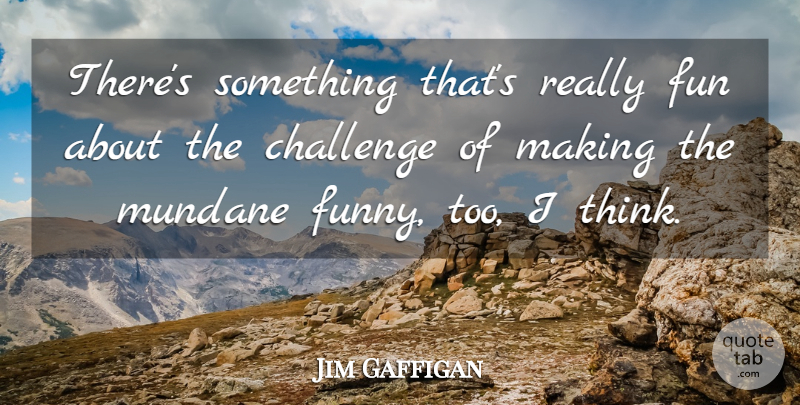 Jim Gaffigan Quote About Fun, Thinking, Challenges: Theres Something Thats Really Fun...
