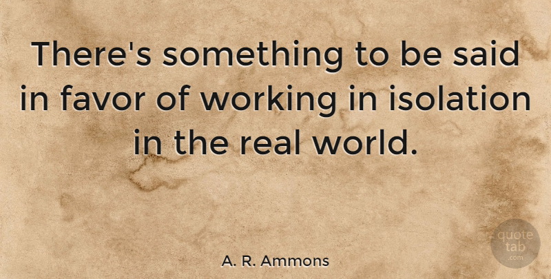 A. R. Ammons Quote About Real, World, Favors: Theres Something To Be Said...