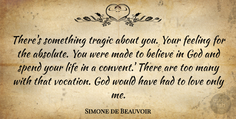 Simone de Beauvoir Quote About Believe, Feelings, Made: Theres Something Tragic About You...
