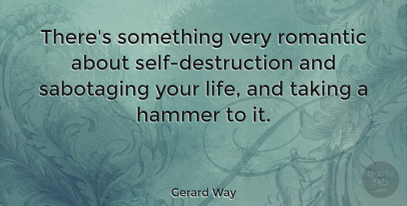 Gerard Way Quote About Self, Hammers, Destruction: Theres Something Very Romantic About...