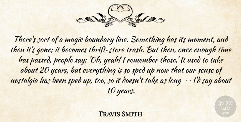 Travis Smith Quote About Becomes, Boundary, Magic, Nostalgia, People: Theres Sort Of A Magic...