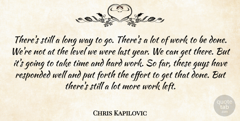 Chris Kapilovic Quote About Effort, Forth, Guys, Hard, Last: Theres Still A Long Way...