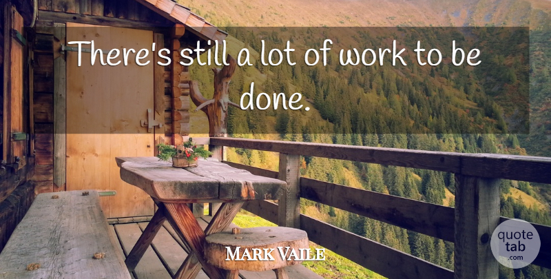 Mark Vaile Quote About Work: Theres Still A Lot Of...