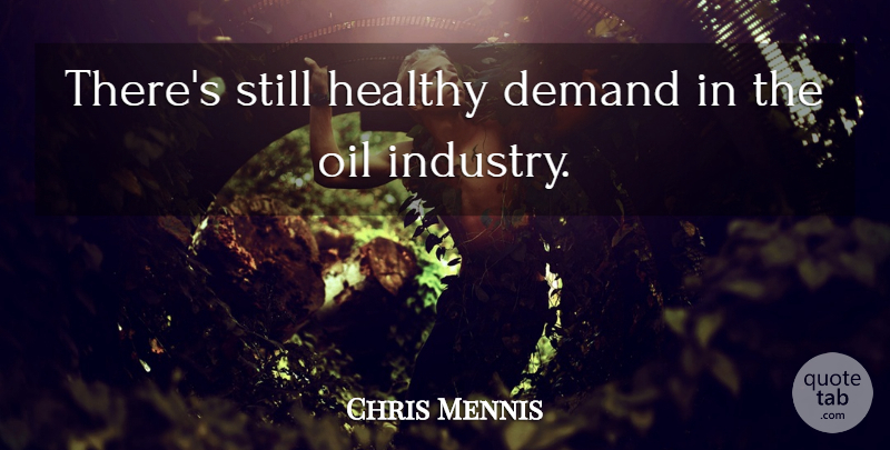 Chris Mennis Quote About Demand, Healthy, Oil: Theres Still Healthy Demand In...