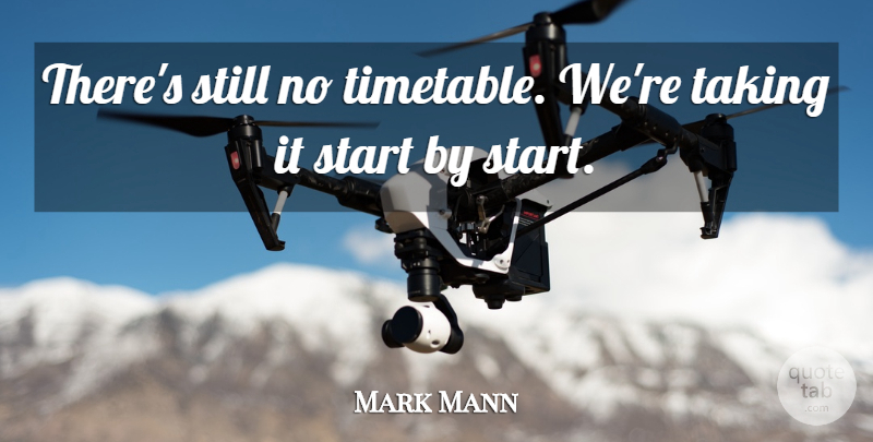 Mark Mann Quote About Start, Taking: Theres Still No Timetable Were...