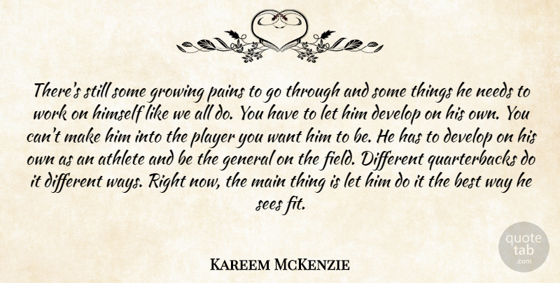 Kareem McKenzie Quote About Athlete, Best, Develop, General, Growing: Theres Still Some Growing Pains...