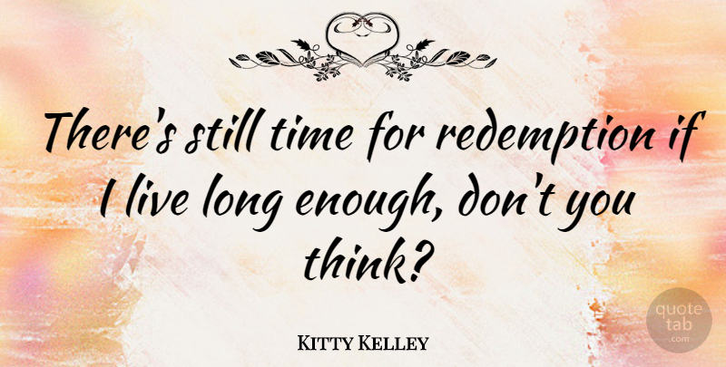 Kitty Kelley Quote About Thinking, Long, Redemption: Theres Still Time For Redemption...