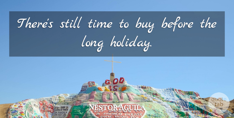 Nestor Aguila Quote About Buy, Time: Theres Still Time To Buy...
