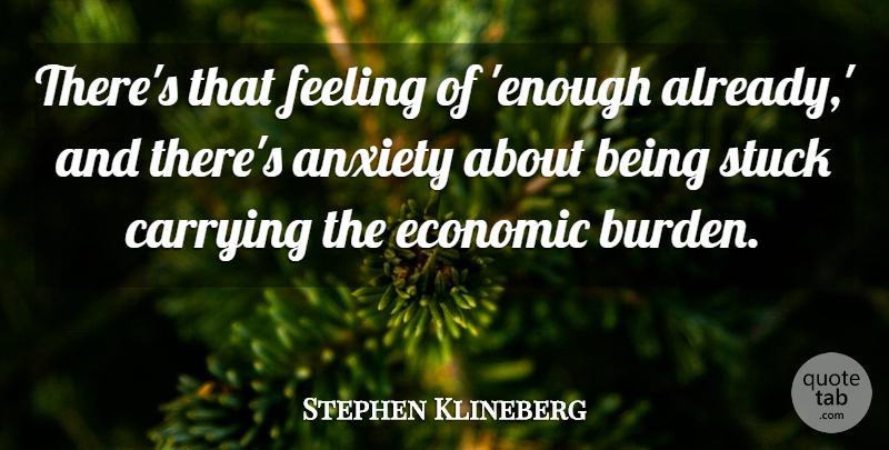 Stephen Klineberg Quote About Anxiety, Carrying, Economic, Feeling, Stuck: Theres That Feeling Of Enough...