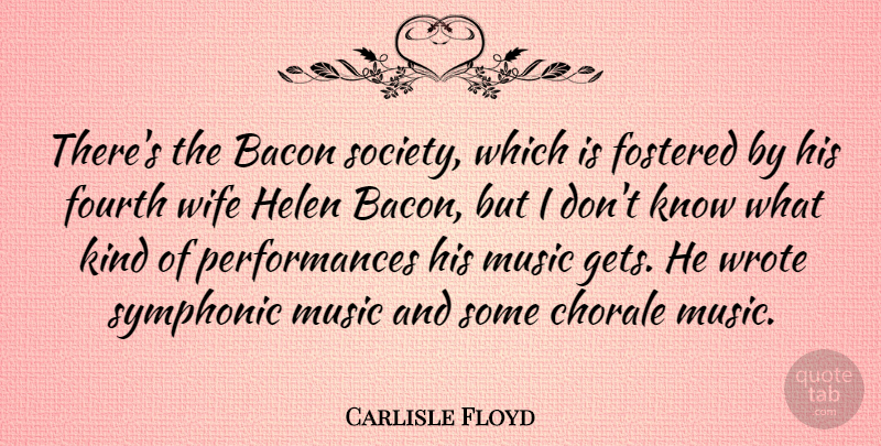 Carlisle Floyd Quote About Bacon, Fostered, Fourth, Music, Wrote: Theres The Bacon Society Which...