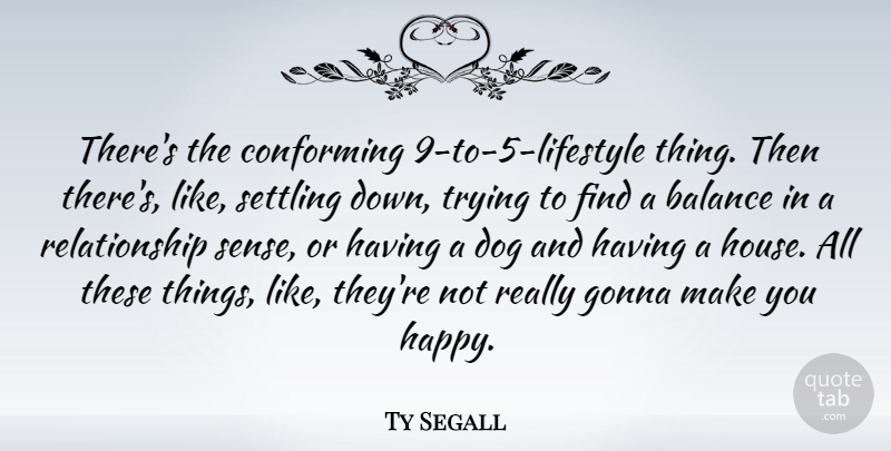 Ty Segall Quote About Conforming, Gonna, Relationship, Settling, Trying: Theres The Conforming 9 To...