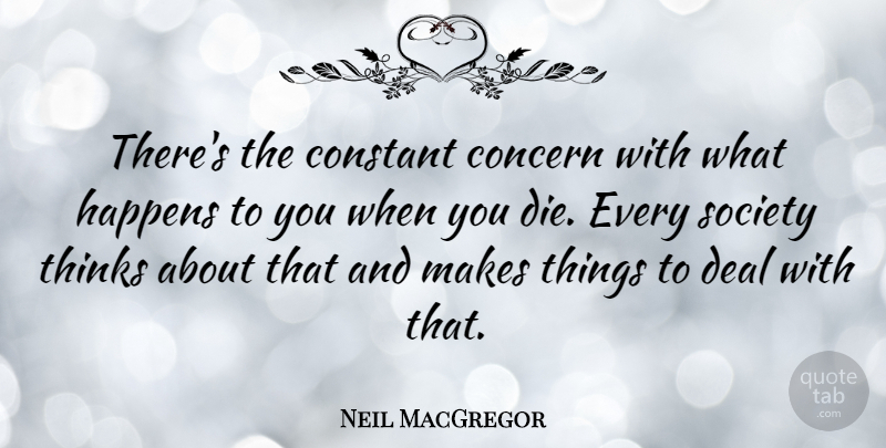 Neil MacGregor Quote About Concern, Constant, Deal, Society, Thinks: Theres The Constant Concern With...