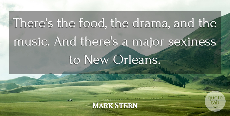 Mark Stern Quote About Major, Sexiness: Theres The Food The Drama...