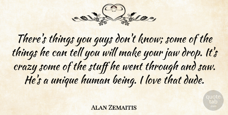 Alan Zemaitis Quote About Crazy, Guys, Human, Jaw, Love: Theres Things You Guys Dont...