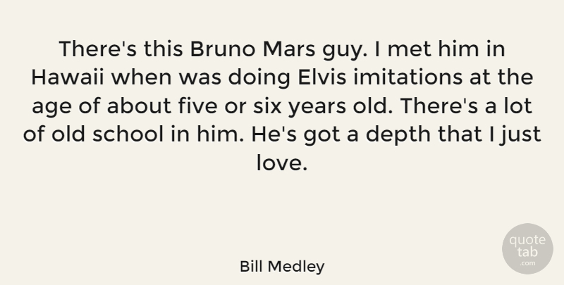 Bill Medley Quote About Age, Depth, Elvis, Five, Imitations: Theres This Bruno Mars Guy...