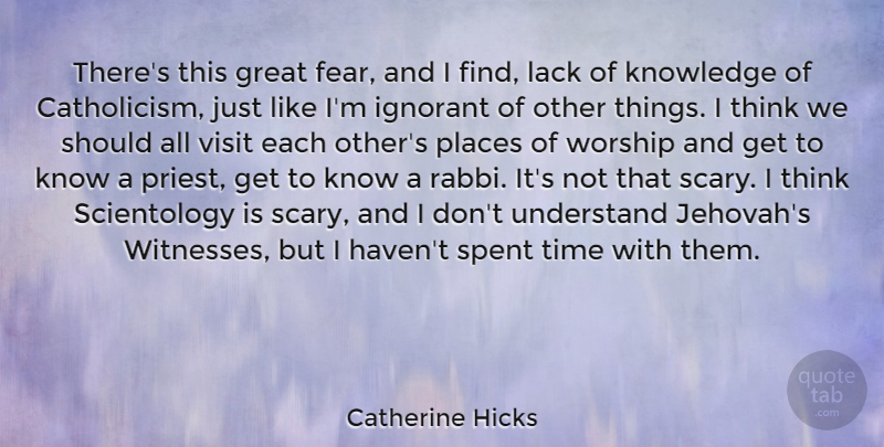 Catherine Hicks Quote About Fear, Great, Ignorant, Knowledge, Lack: Theres This Great Fear And...
