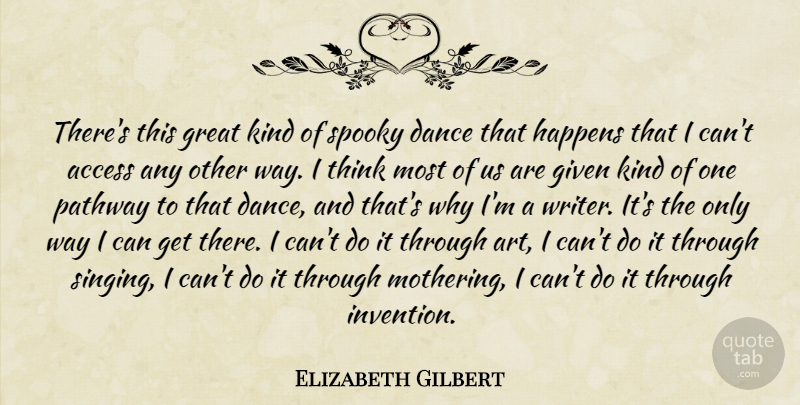 Elizabeth Gilbert Quote About Art, Thinking, Singing: Theres This Great Kind Of...