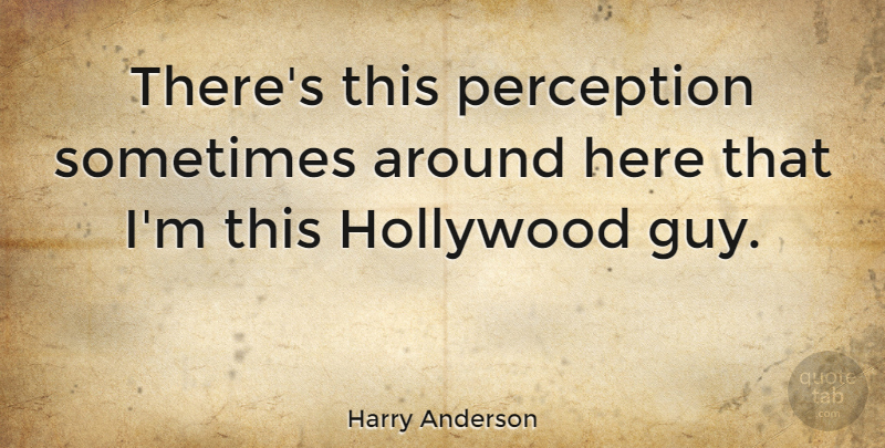 Harry Anderson Quote About undefined: Theres This Perception Sometimes Around...