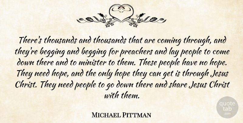 Michael Pittman Quote About Begging, Christ, Coming, Hope, Jesus: Theres Thousands And Thousands That...