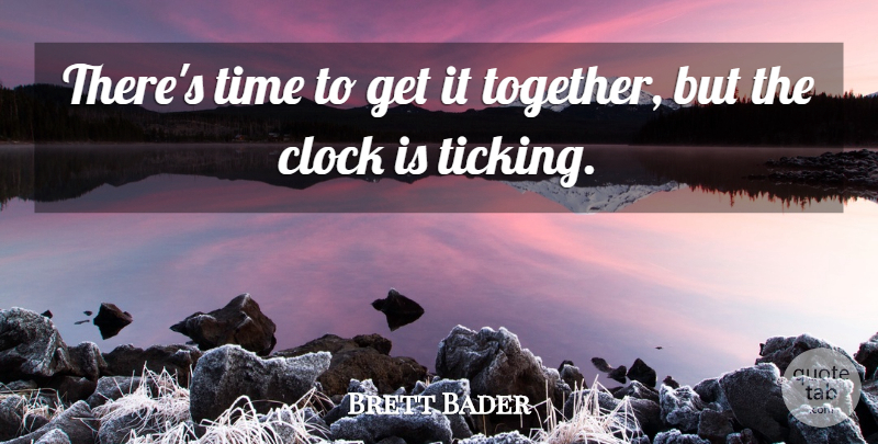 Brett Bader Quote About Clock, Time: Theres Time To Get It...