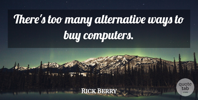 Rick Berry Quote About Buy, Computers, Ways: Theres Too Many Alternative Ways...