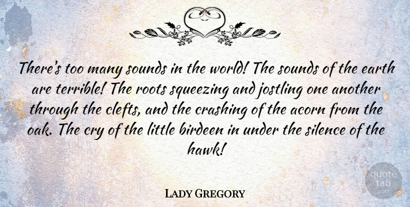 Lady Gregory Quote About Acorn, Crashing, Cry, Sounds: Theres Too Many Sounds In...
