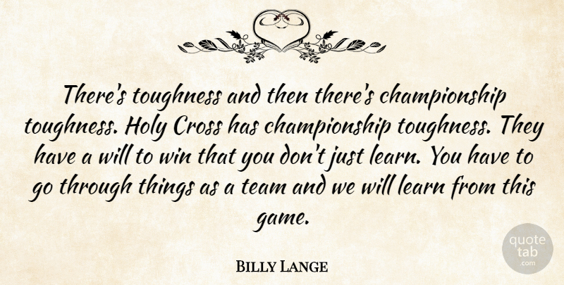 Billy Lange Quote About Cross, Holy, Learn, Team, Toughness: Theres Toughness And Then Theres...