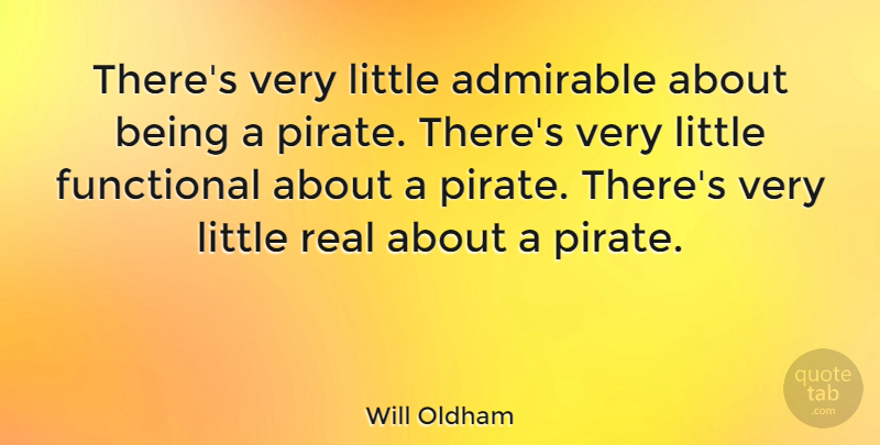 Will Oldham Quote About Real, Pirate, Littles: Theres Very Little Admirable About...
