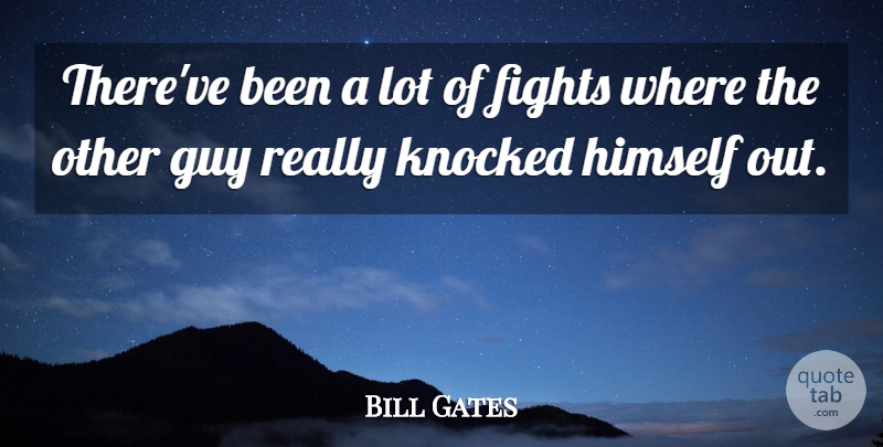 Bill Gates Quote About Fights, Guy, Himself, Knocked: Thereve Been A Lot Of...
