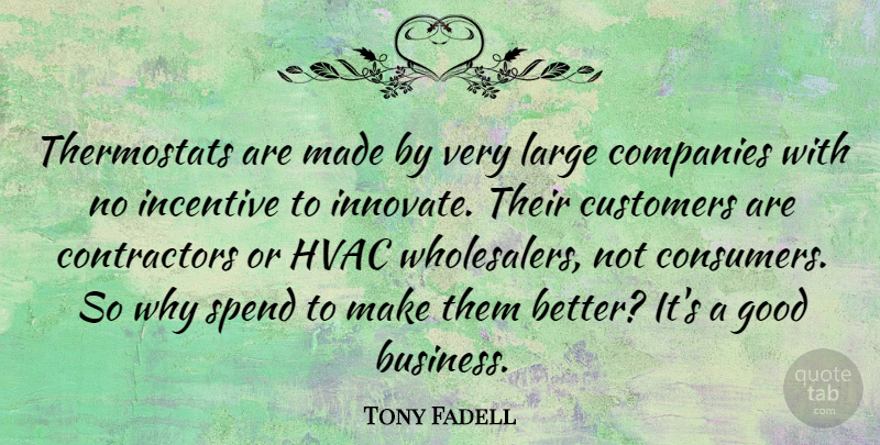Tony Fadell Quote About Business, Companies, Customers, Good, Incentive: Thermostats Are Made By Very...