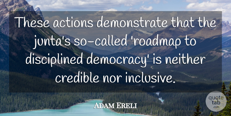 Adam Ereli Quote About Actions, Credible, Neither, Nor: These Actions Demonstrate That The...