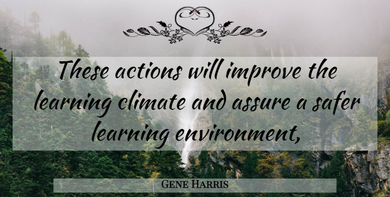 Gene Harris Quote About Actions, Assure, Climate, Improve, Learning: These Actions Will Improve The...