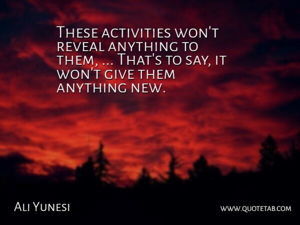 Ali Yunesi Quote About Activities, Reveal: These Activities Wont Reveal Anything...