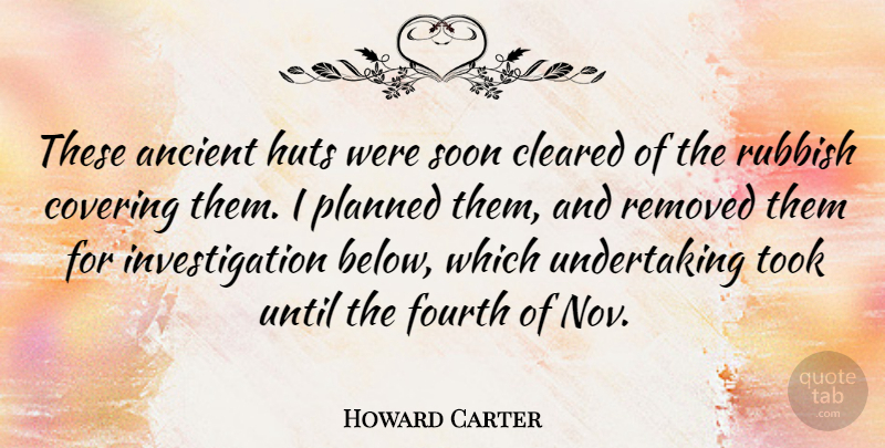 Howard Carter Quote About Cleared, English Scientist, Fourth, Rubbish, Soon: These Ancient Huts Were Soon...