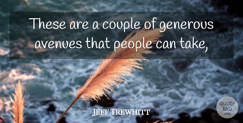 Jeff Trewhitt Quote About Avenues, Couple, Generous, People: These Are A Couple Of...
