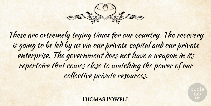 Thomas Powell Quote About Capital, Close, Collective, Extremely, Government: These Are Extremely Trying Times...