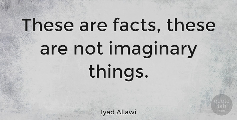 Iyad Allawi Quote About Imaginary: These Are Facts These Are...