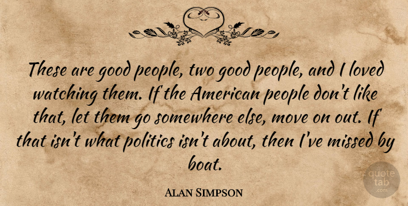 Alan Simpson Quote About Good, Loved, Missed, Move, People: These Are Good People Two...
